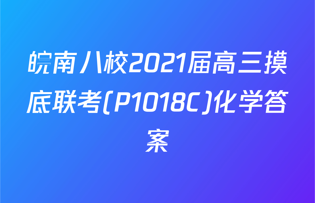 皖南八校2021届高三摸底联考(P1018C)化学答案