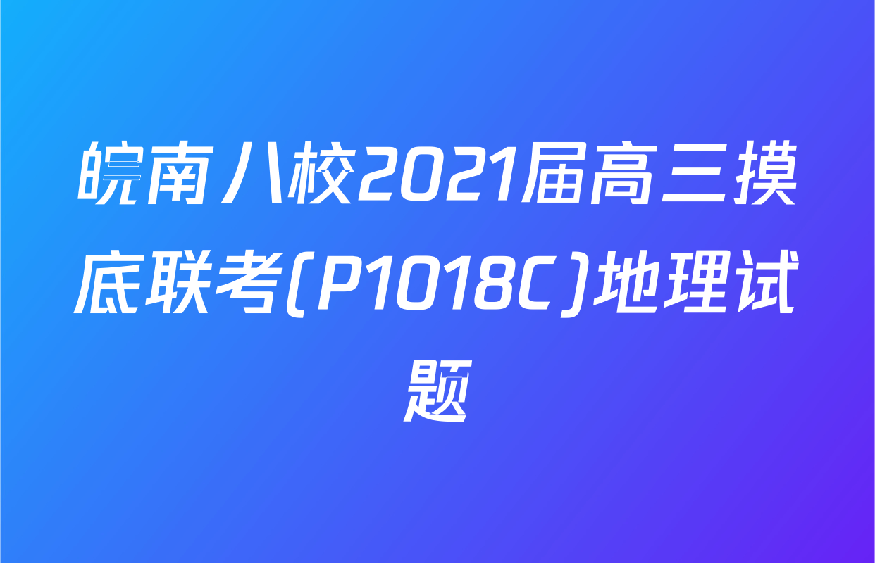 皖南八校2021届高三摸底联考(P1018C)地理试题