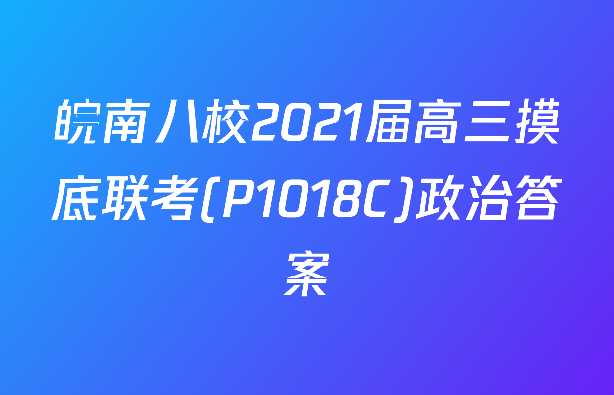 皖南八校2021届高三摸底联考(P1018C)政治答案