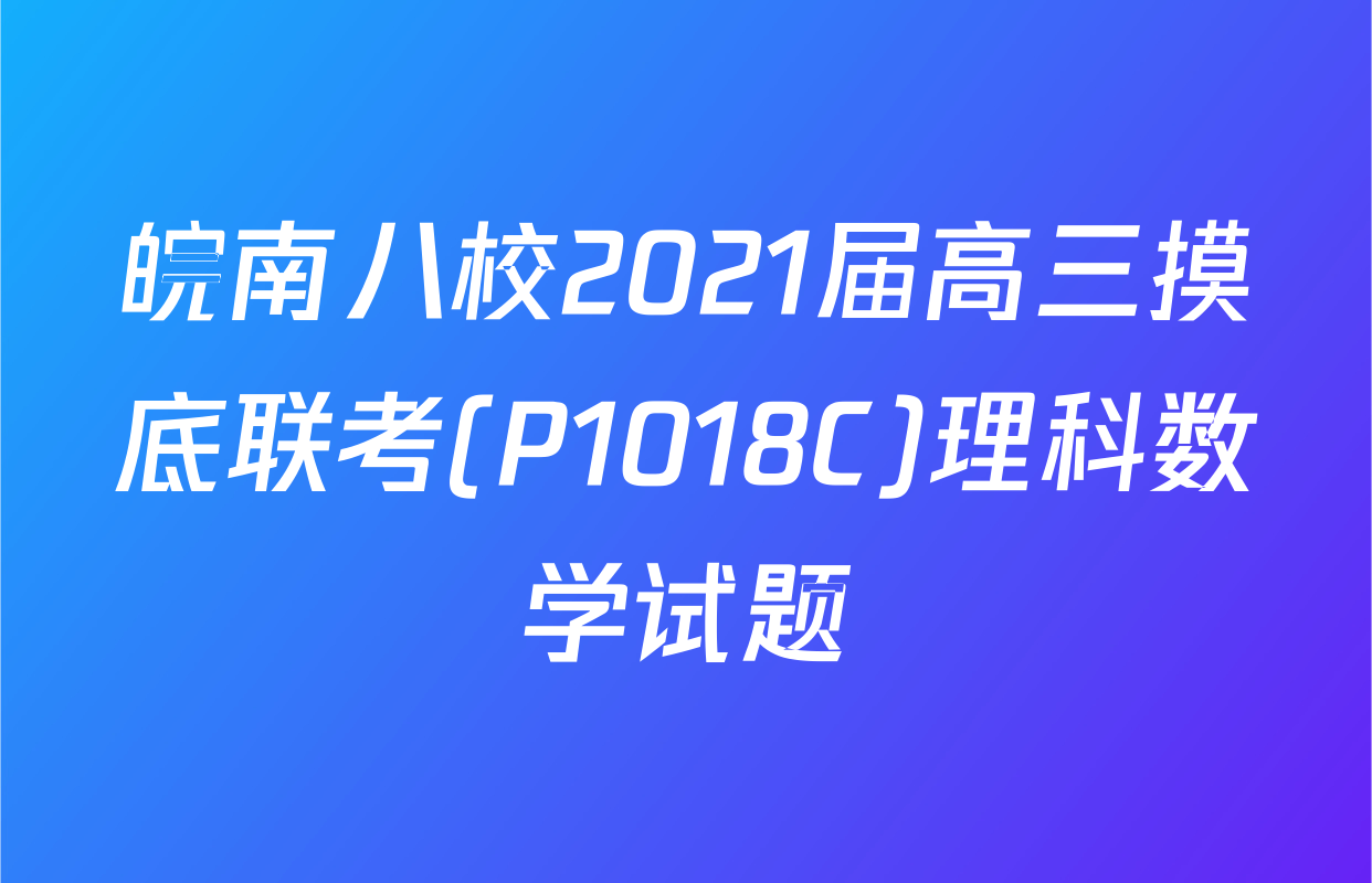 皖南八校2021届高三摸底联考(P1018C)理科数学试题