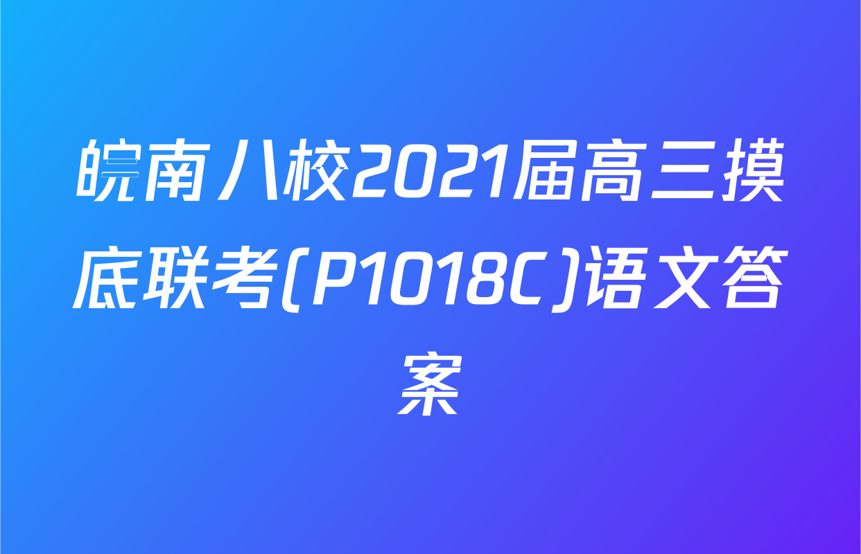 皖南八校2021届高三摸底联考(P1018C)语文答案