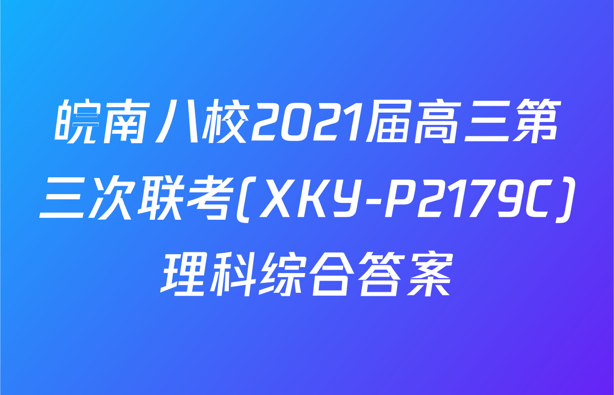 皖南八校2021届高三第三次联考(XKY-P2179C)理科综合答案