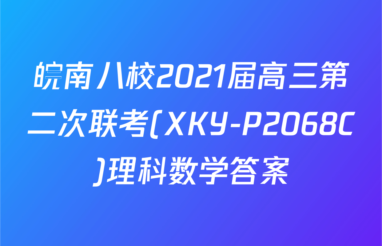 皖南八校2021届高三第二次联考(XKY-P2068C)理科数学答案