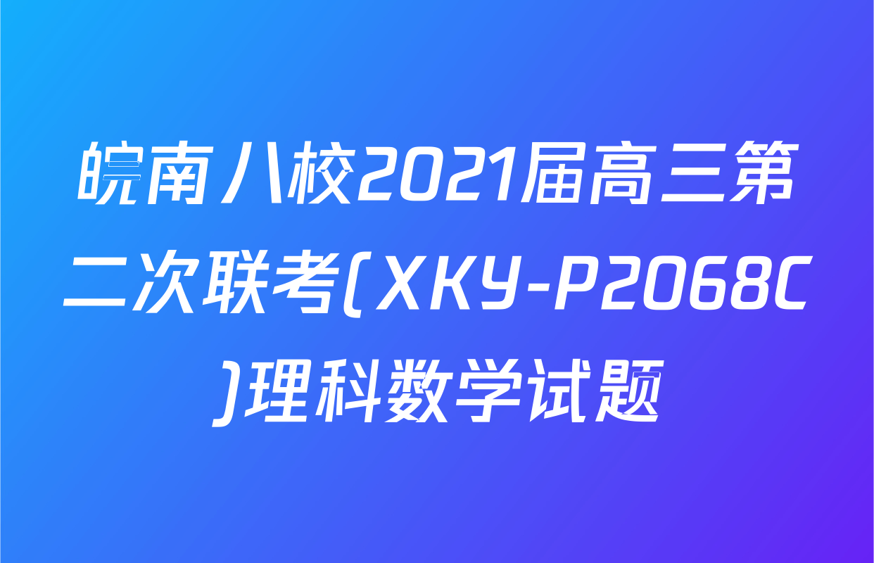 皖南八校2021届高三第二次联考(XKY-P2068C)理科数学试题