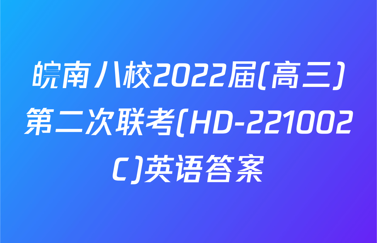 皖南八校2022届(高三)第二次联考(HD-221002C)英语答案