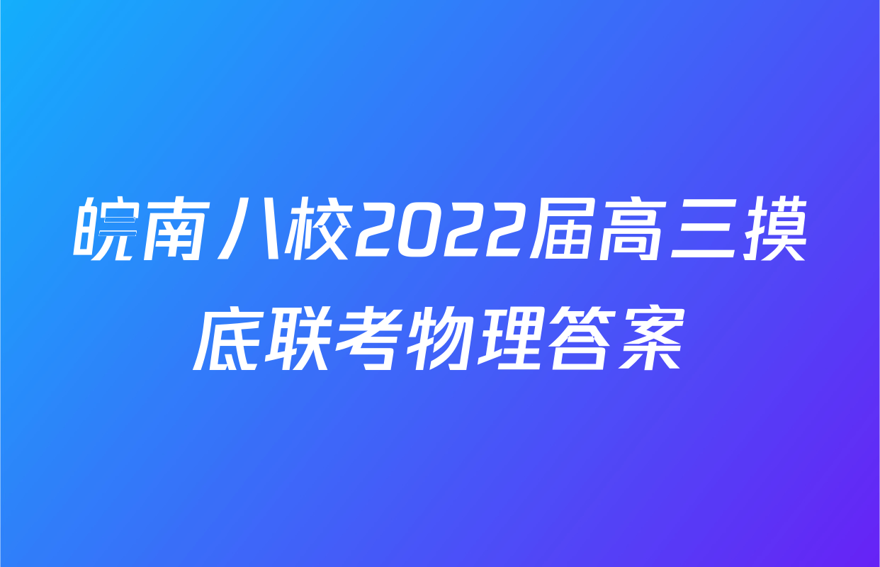 皖南八校2022届高三摸底联考物理答案