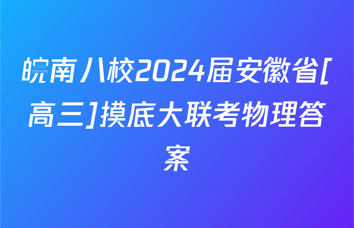 皖南八校2024届安徽省[高三]摸底大联考物理答案