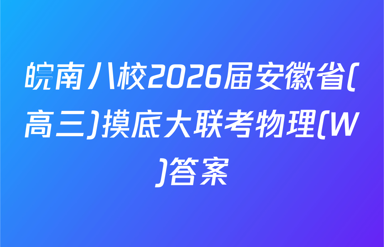 皖南八校2026届安徽省(高三)摸底大联考物理(W)答案