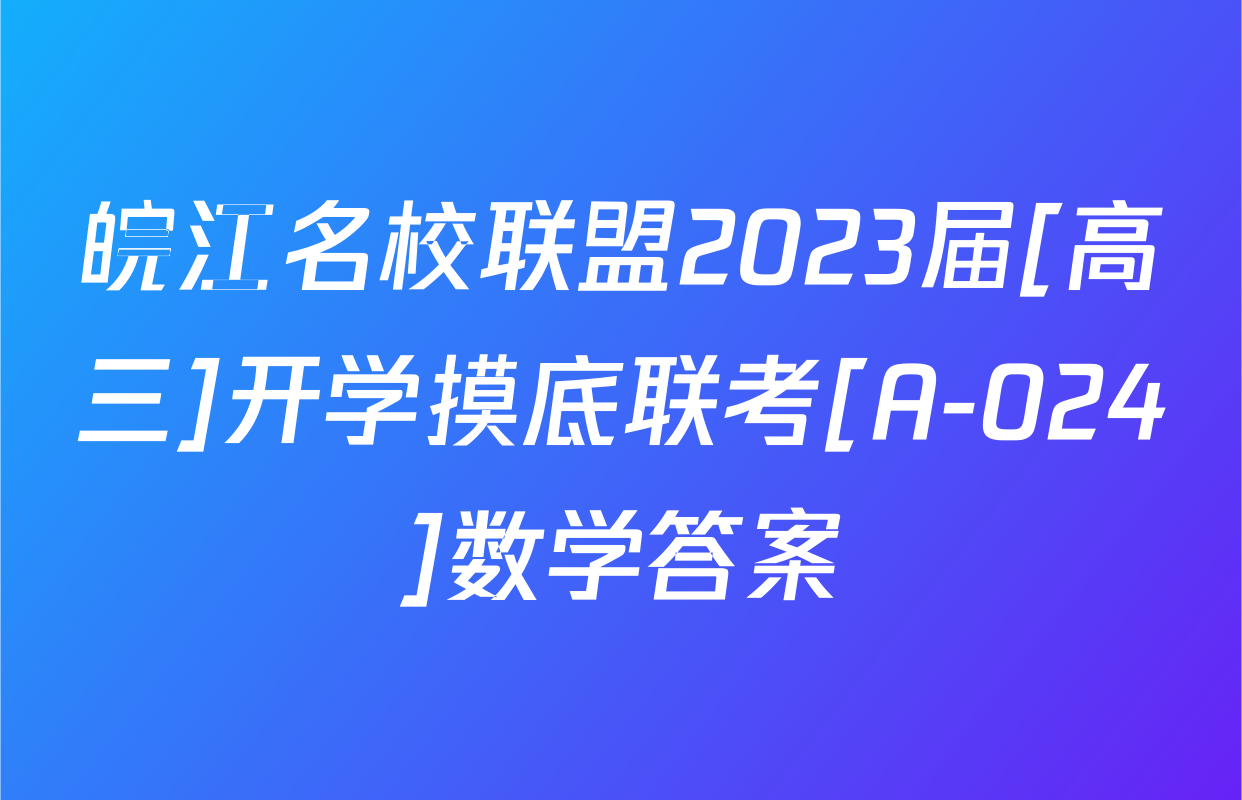 皖江名校联盟2023届[高三]开学摸底联考[A-024]数学答案