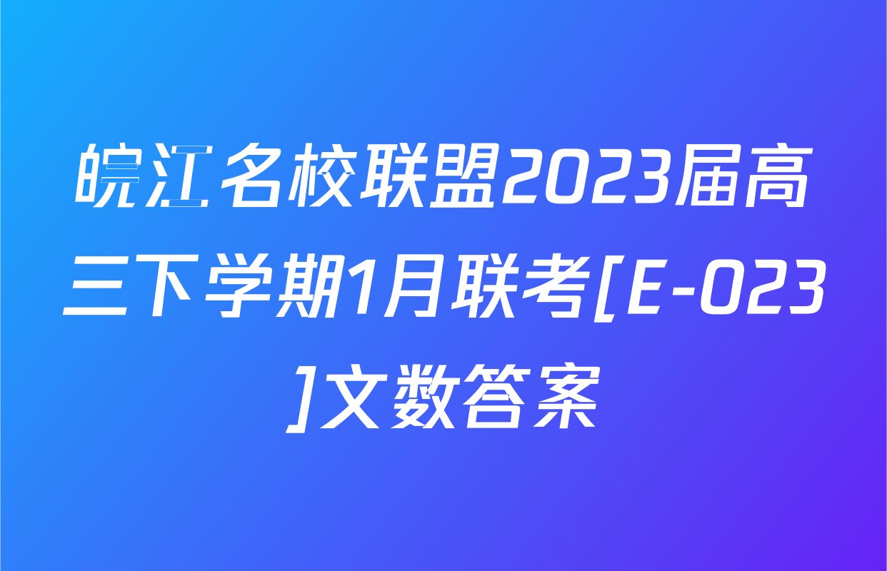 皖江名校联盟2023届高三下学期1月联考[E-023]文数答案