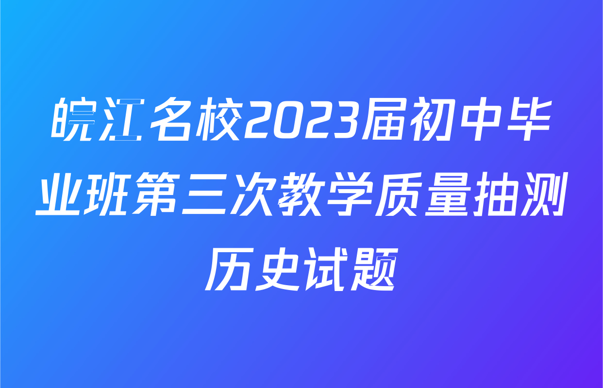 皖江名校2023届初中毕业班第三次教学质量抽测历史试题