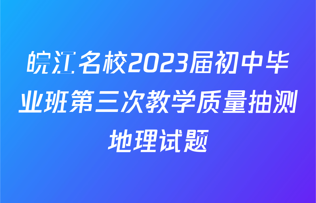 皖江名校2023届初中毕业班第三次教学质量抽测地理试题