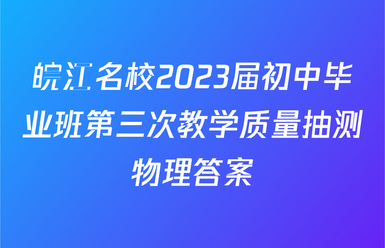 皖江名校2023届初中毕业班第三次教学质量抽测物理答案