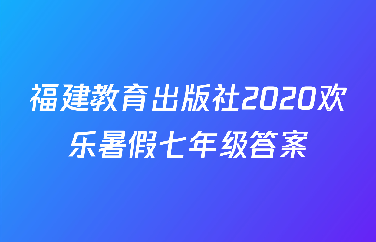 福建教育出版社2020欢乐暑假七年级答案