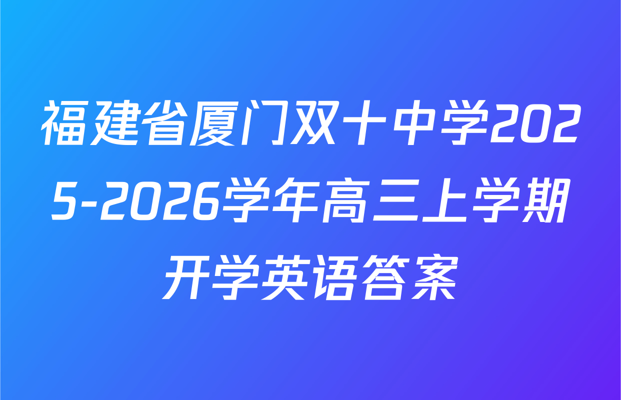 福建省厦门双十中学2025-2026学年高三上学期开学英语答案