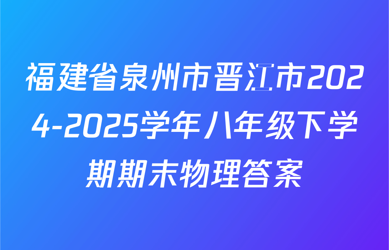 福建省泉州市晋江市2024-2025学年八年级下学期期末物理答案