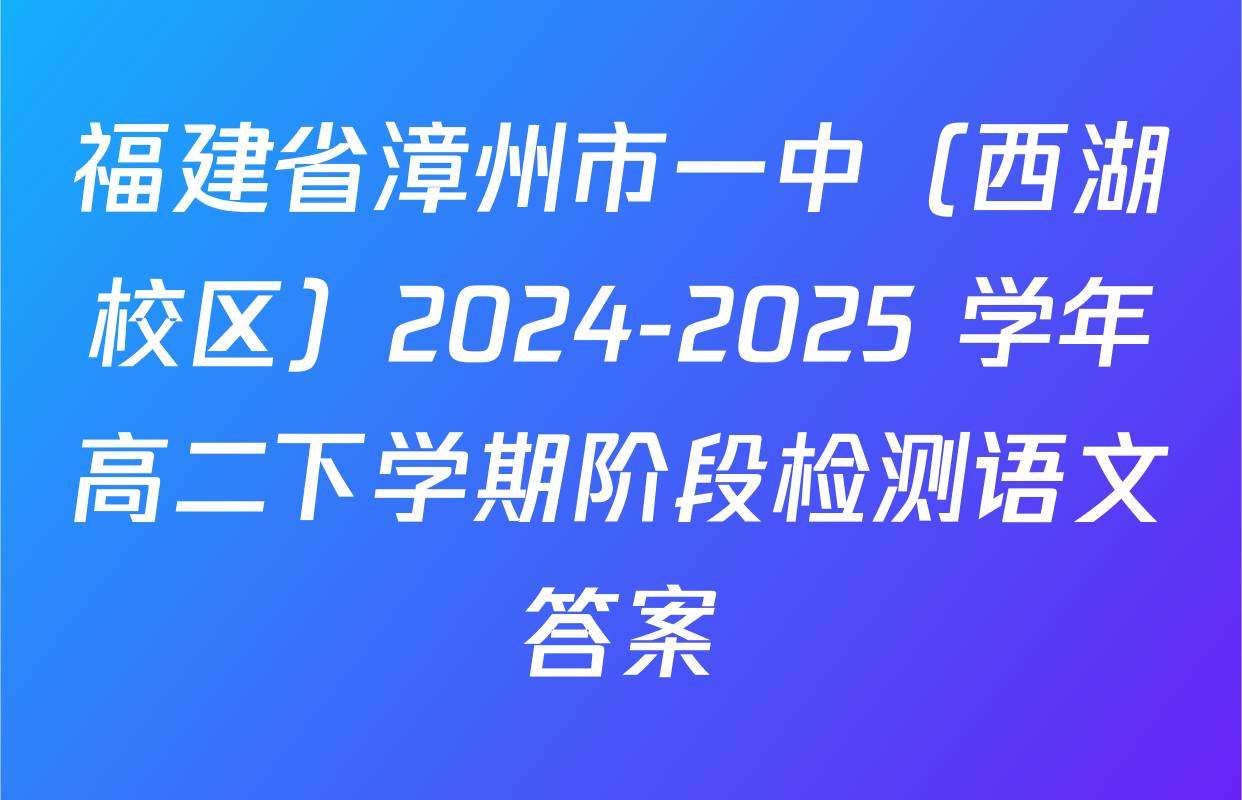 福建省漳州市一中（西湖校区）2024-2025 学年高二下学期阶段检测语文答案