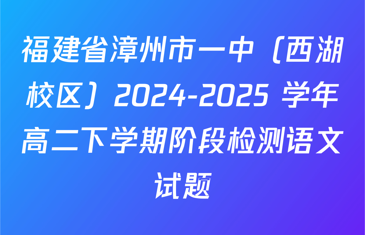 福建省漳州市一中（西湖校区）2024-2025 学年高二下学期阶段检测语文试题