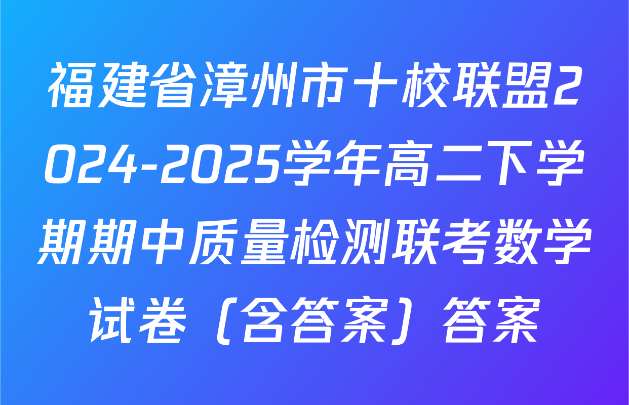 福建省漳州市十校联盟2024-2025学年高二下学期期中质量检测联考数学试卷（含答案）答案