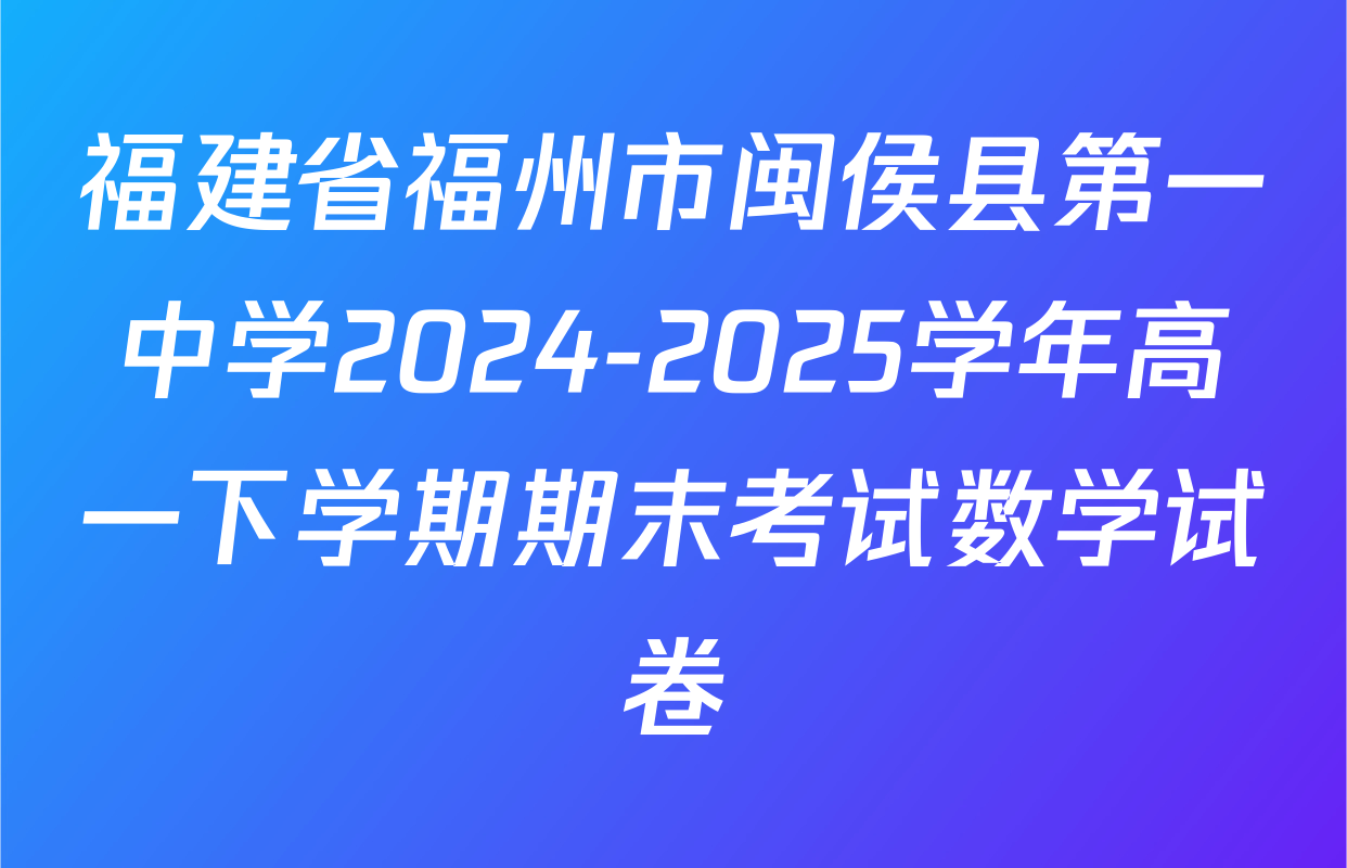 福建省福州市闽侯县第一中学2024-2025学年高一下学期期末考试数学试卷