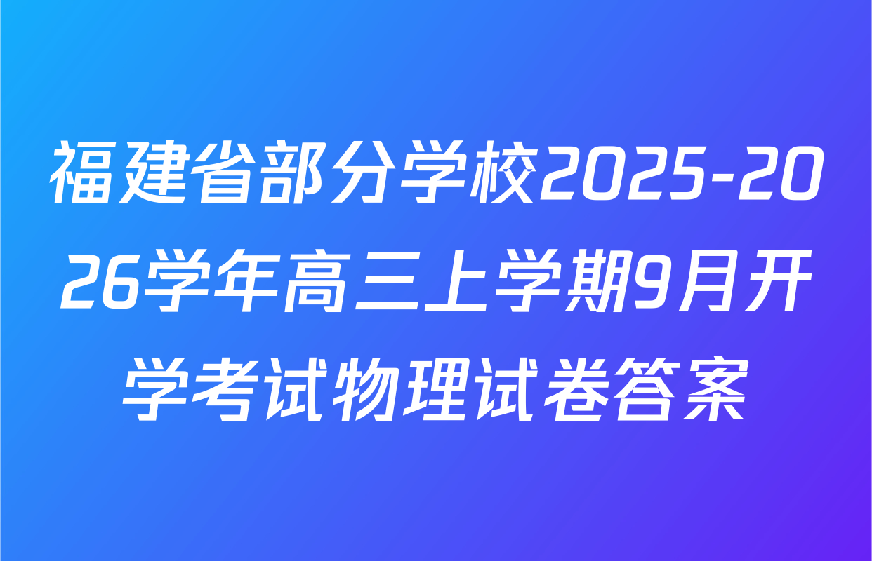 福建省部分学校2025-2026学年高三上学期9月开学考试物理试卷答案