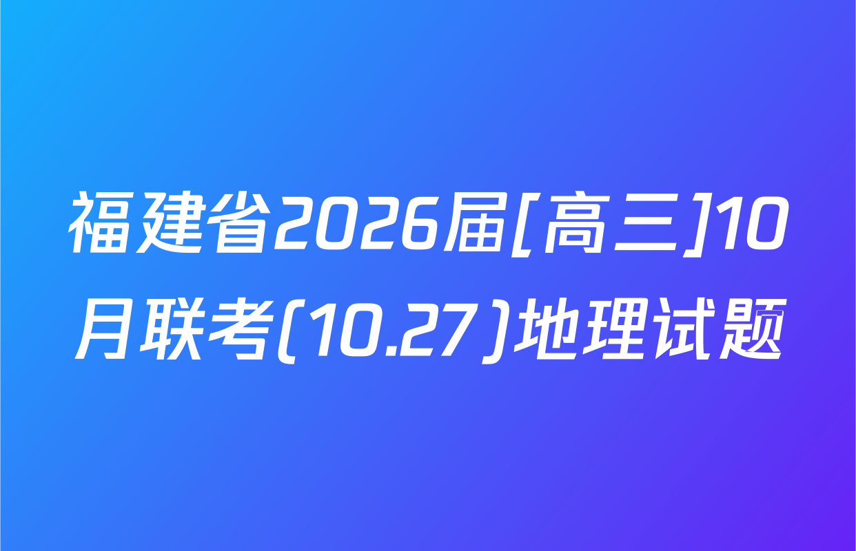 福建省2026届[高三]10月联考(10.27)地理试题