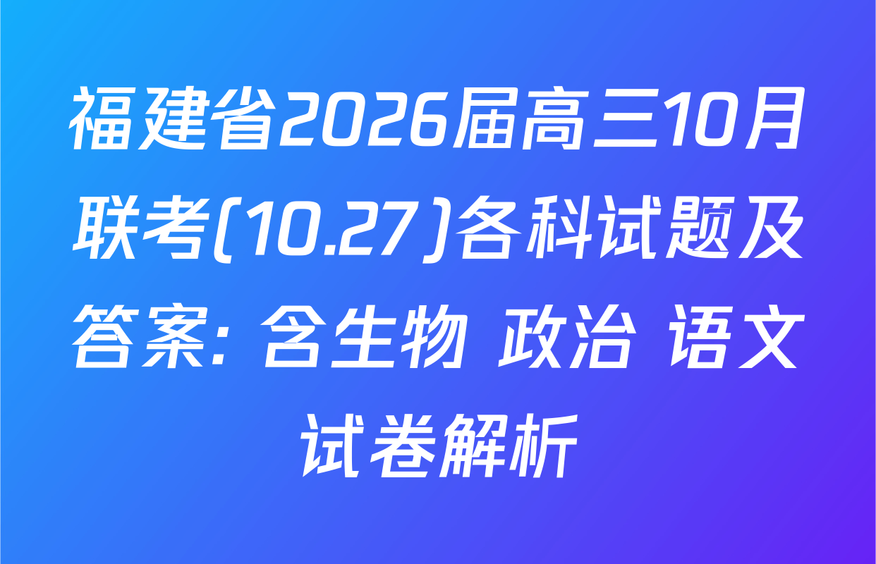 福建省2026届高三10月联考(10.27)各科试题及答案: 含生物 政治 语文试卷解析