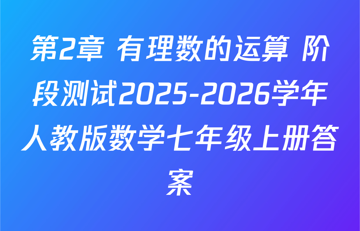 第2章 有理数的运算 阶段测试2025-2026学年人教版数学七年级上册答案