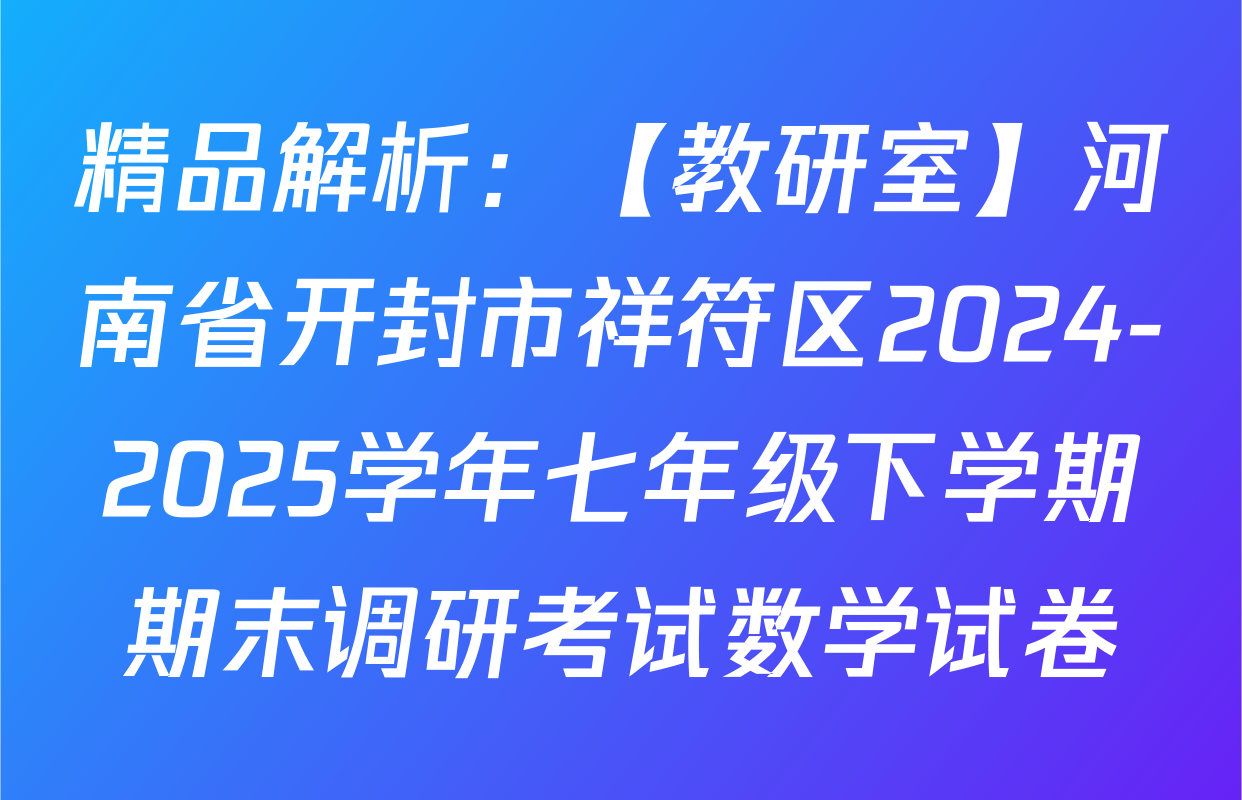 精品解析：【教研室】河南省开封市祥符区2024-2025学年七年级下学期期末调研考试数学试卷