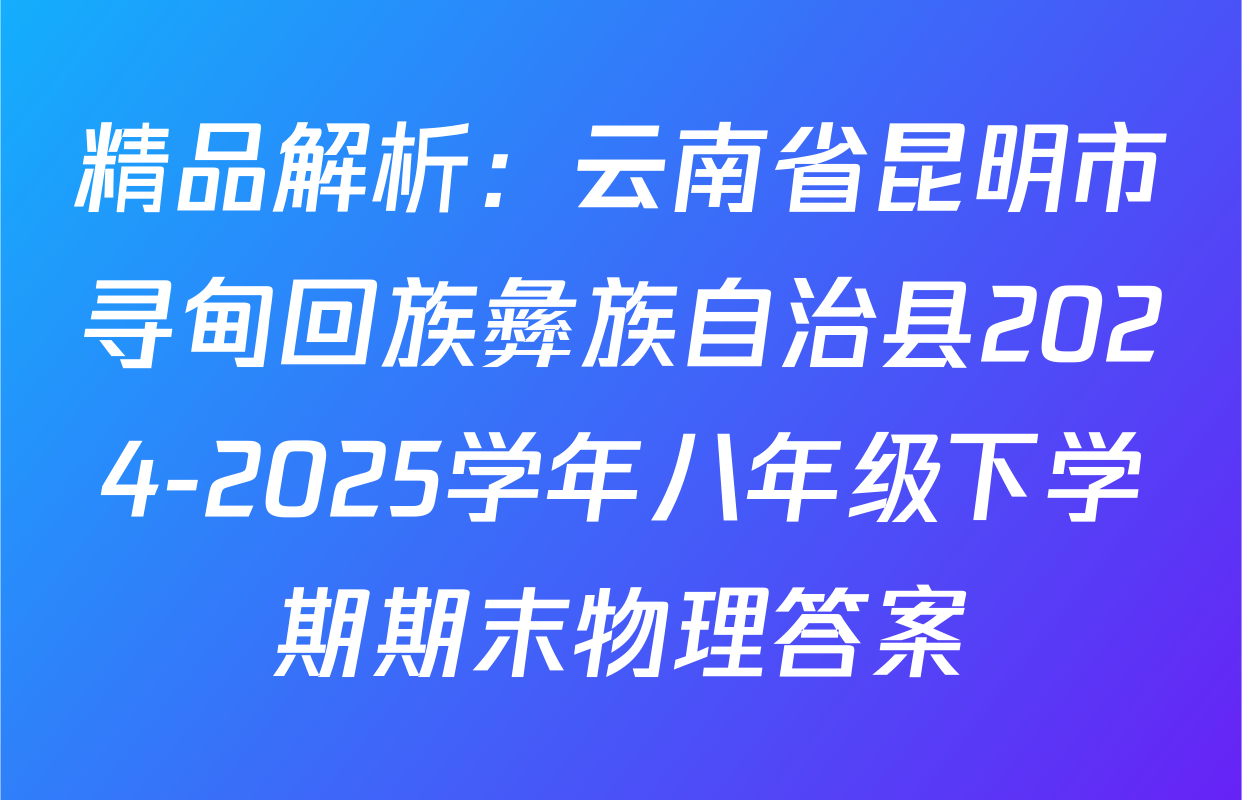 精品解析：云南省昆明市寻甸回族彝族自治县2024-2025学年八年级下学期期末物理答案