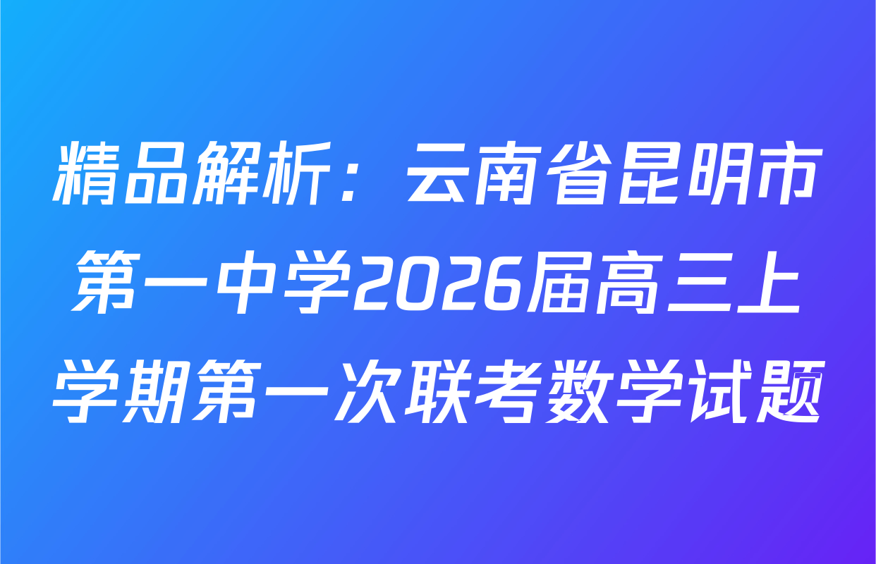 精品解析：云南省昆明市第一中学2026届高三上学期第一次联考数学试题
