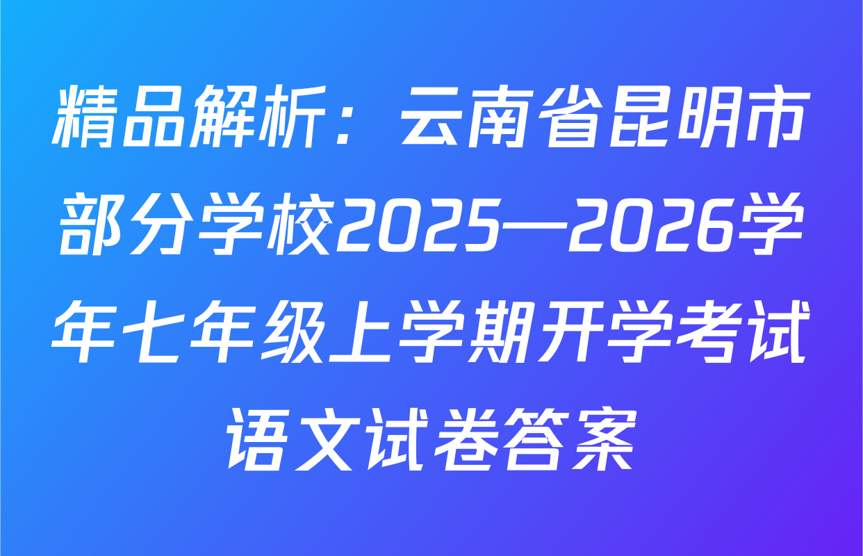 精品解析：云南省昆明市部分学校2025—2026学年七年级上学期开学考试语文试卷答案