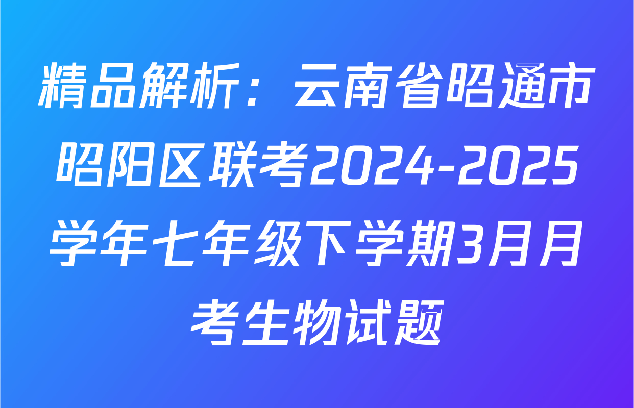精品解析：云南省昭通市昭阳区联考2024-2025学年七年级下学期3月月考生物试题