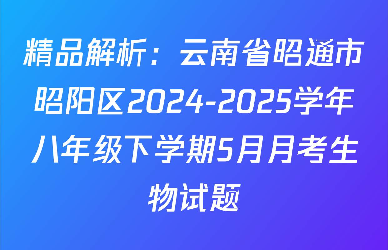 精品解析：云南省昭通市昭阳区2024-2025学年八年级下学期5月月考生物试题