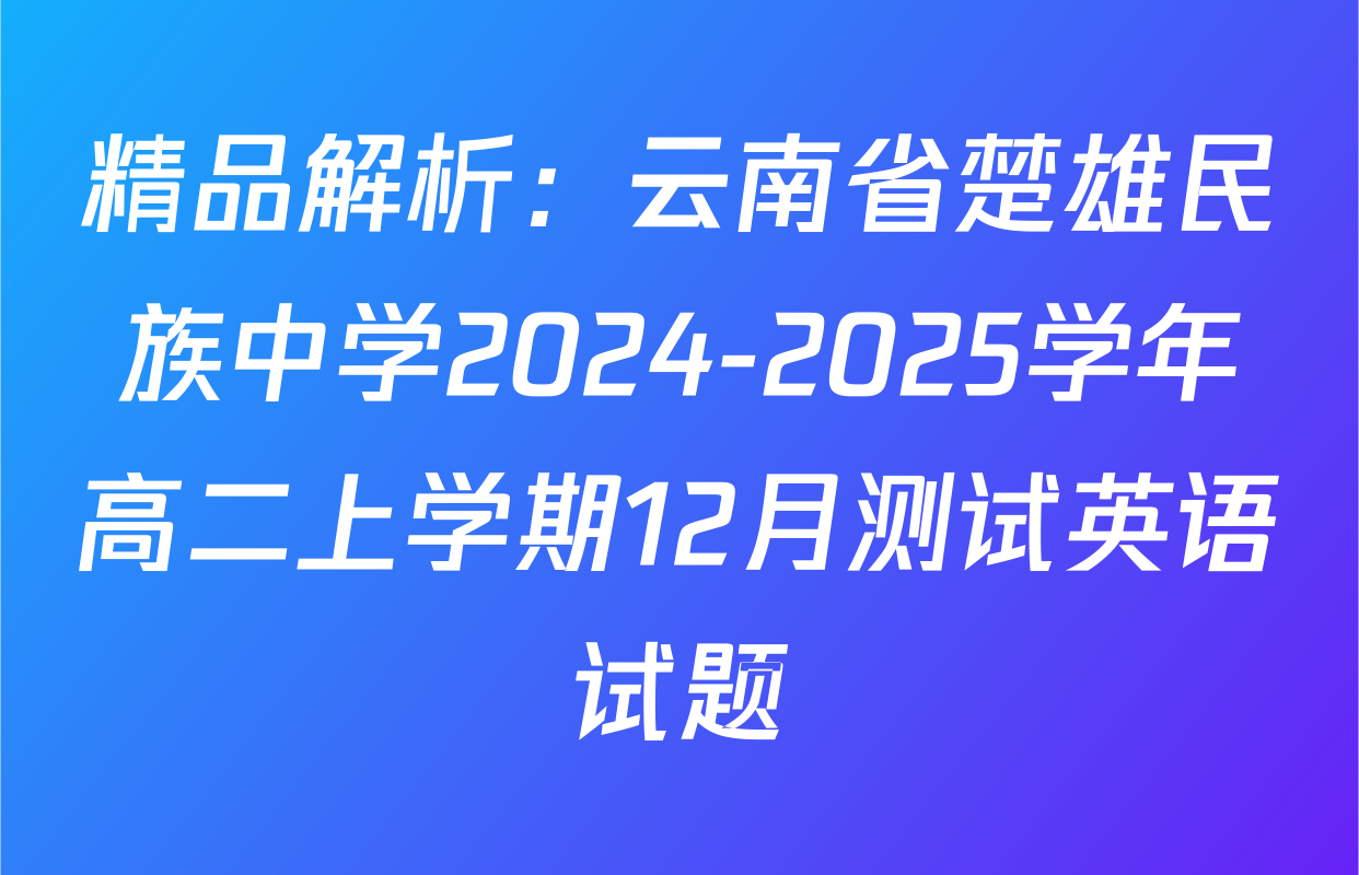 精品解析：云南省楚雄民族中学2024-2025学年高二上学期12月测试英语试题