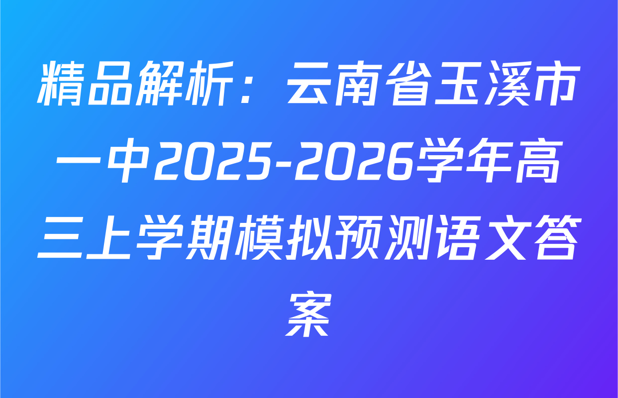 精品解析：云南省玉溪市一中2025-2026学年高三上学期模拟预测语文答案