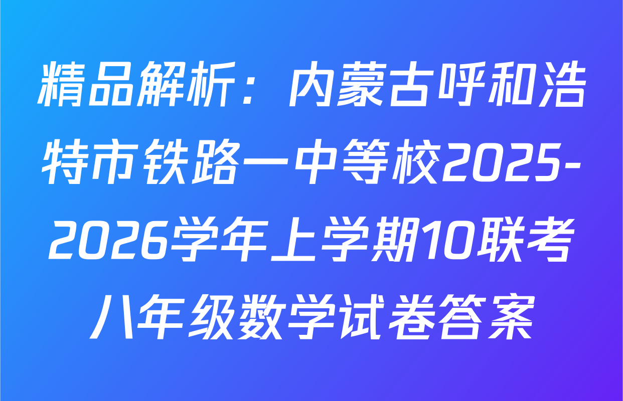 精品解析：内蒙古呼和浩特市铁路一中等校2025-2026学年上学期10联考八年级数学试卷答案