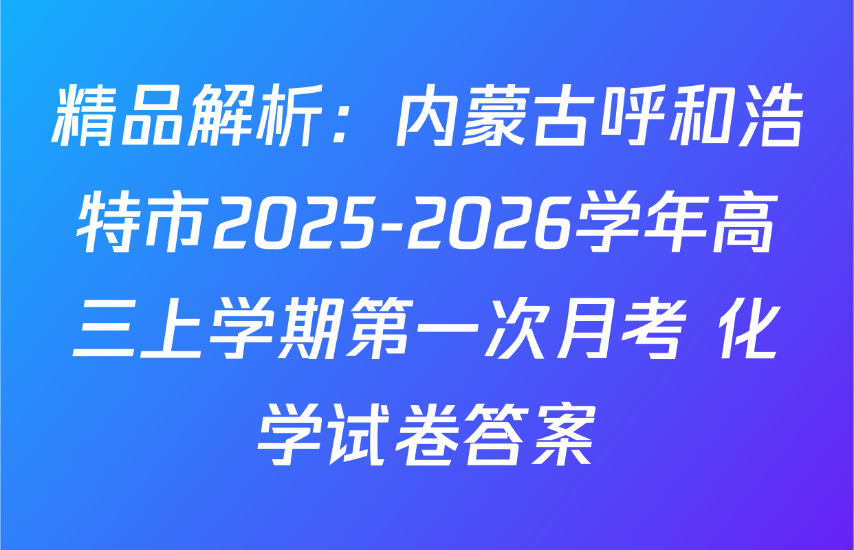 精品解析：内蒙古呼和浩特市2025-2026学年高三上学期第一次月考 化学试卷答案