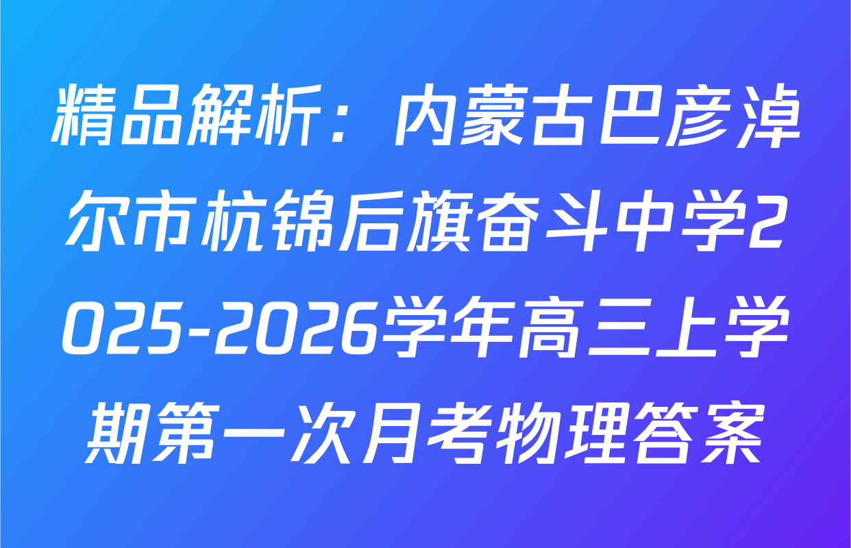 精品解析：内蒙古巴彦淖尔市杭锦后旗奋斗中学2025-2026学年高三上学期第一次月考物理答案