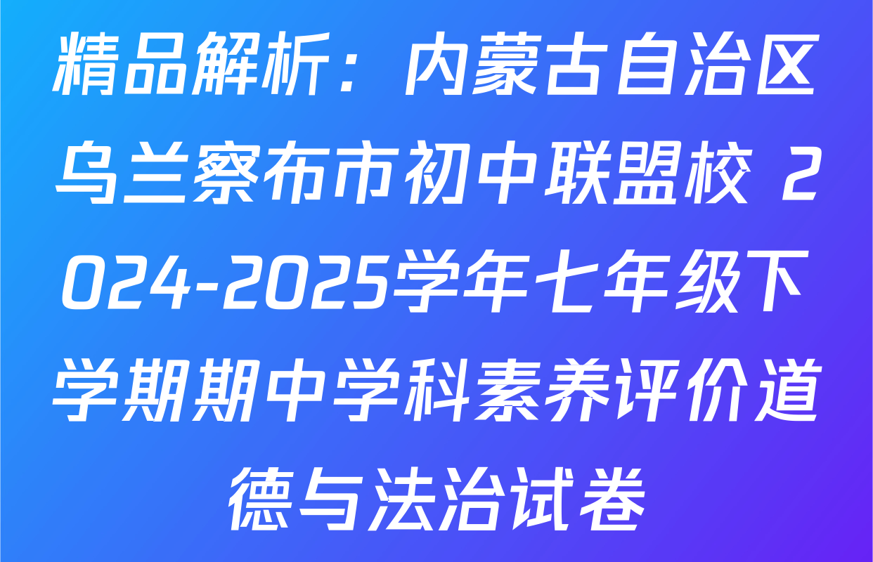 精品解析：内蒙古自治区乌兰察布市初中联盟校 2024-2025学年七年级下学期期中学科素养评价道德与法治试卷