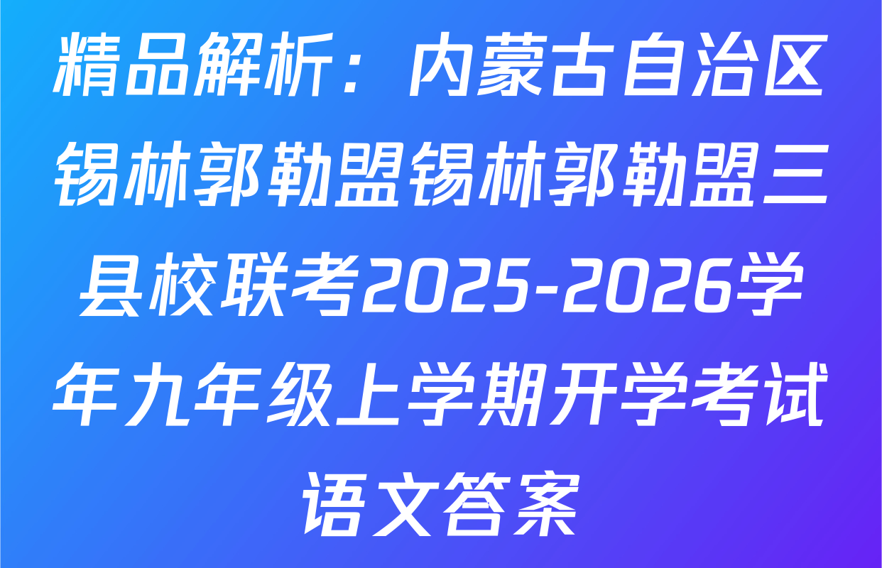 精品解析：内蒙古自治区锡林郭勒盟锡林郭勒盟三县校联考2025-2026学年九年级上学期开学考试语文答案