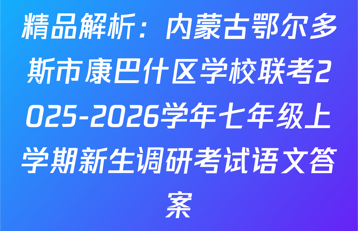 精品解析：内蒙古鄂尔多斯市康巴什区学校联考2025-2026学年七年级上学期新生调研考试语文答案