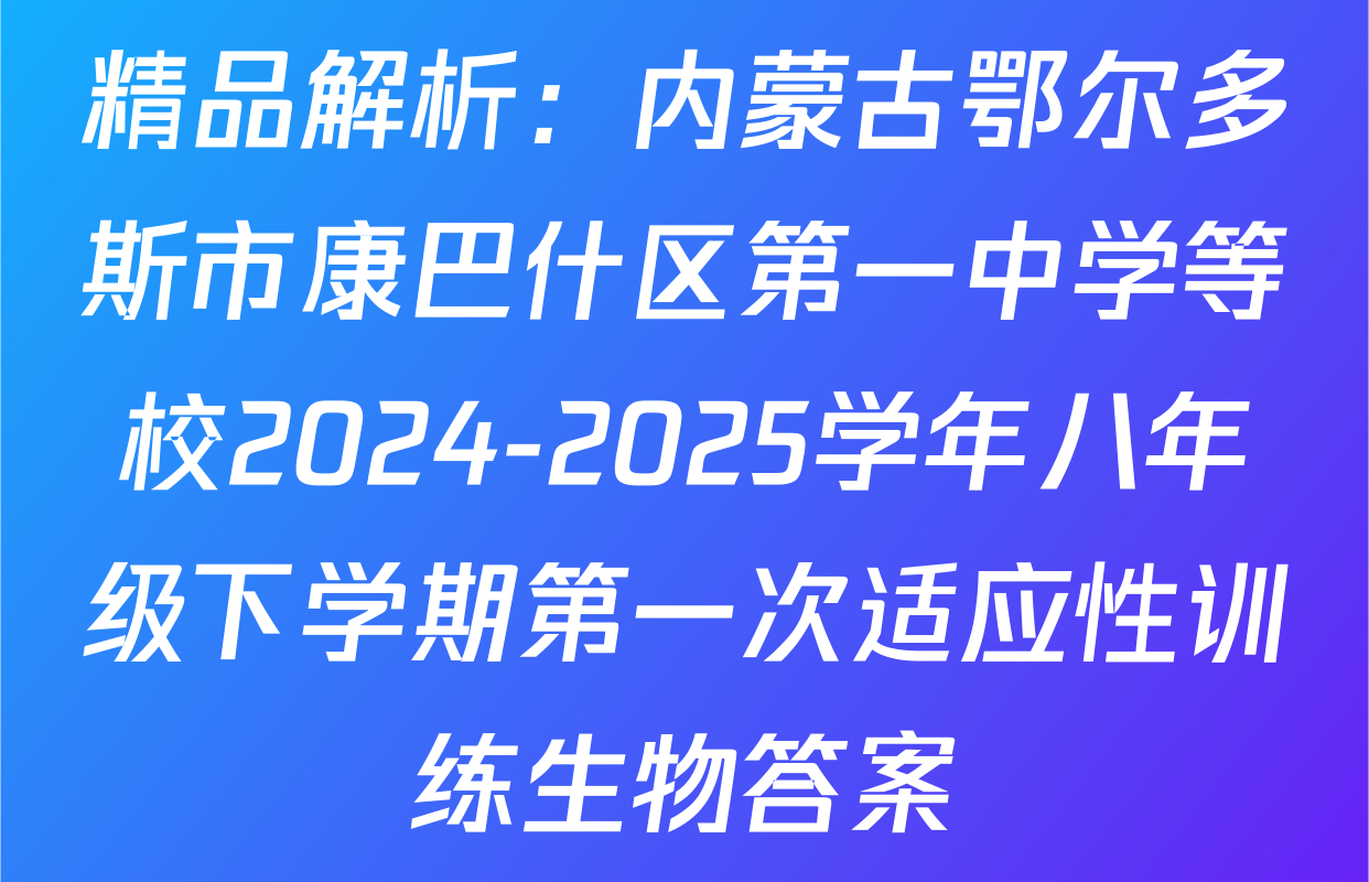 精品解析：内蒙古鄂尔多斯市康巴什区第一中学等校2024-2025学年八年级下学期第一次适应性训练生物答案
