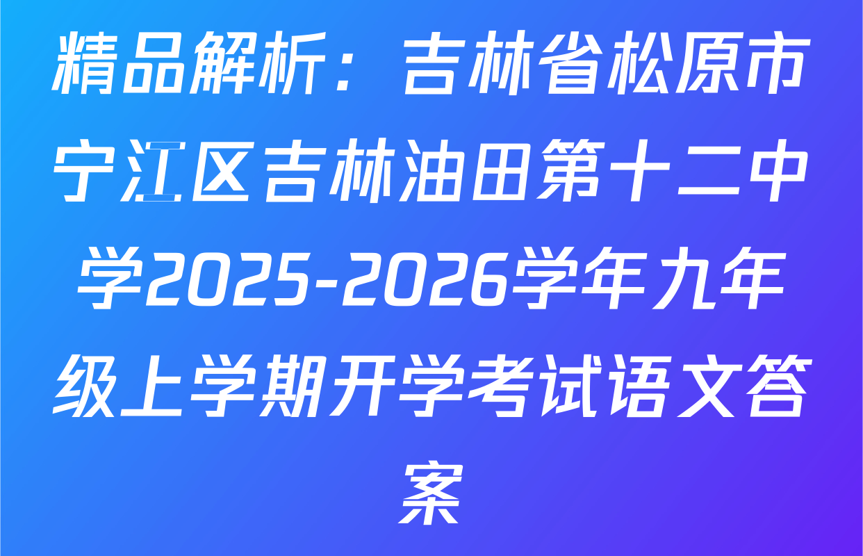 精品解析：吉林省松原市宁江区吉林油田第十二中学2025-2026学年九年级上学期开学考试语文答案