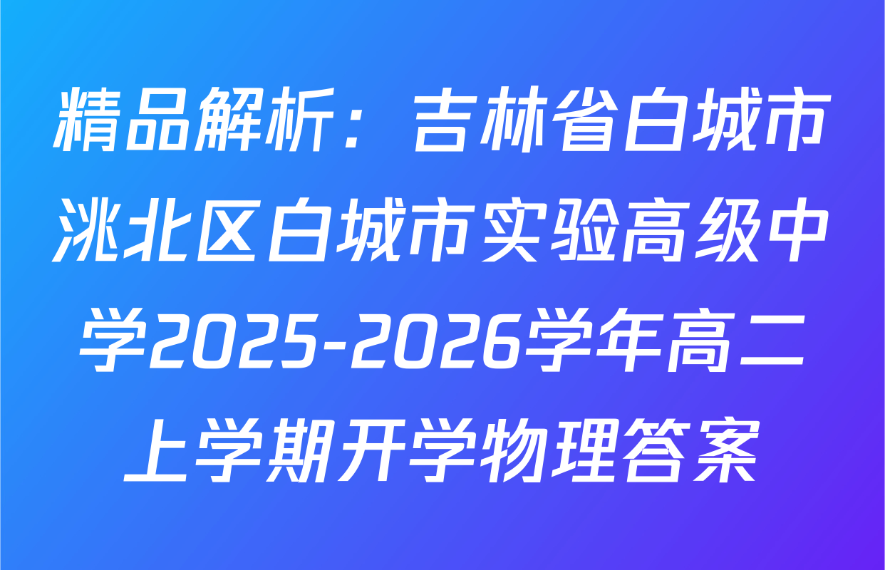 精品解析：吉林省白城市洮北区白城市实验高级中学2025-2026学年高二上学期开学物理答案