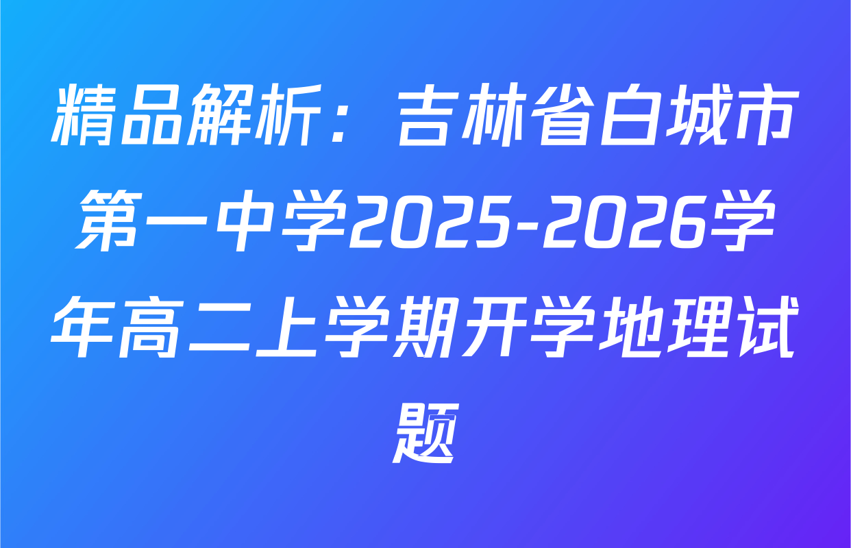 精品解析：吉林省白城市第一中学2025-2026学年高二上学期开学地理试题
