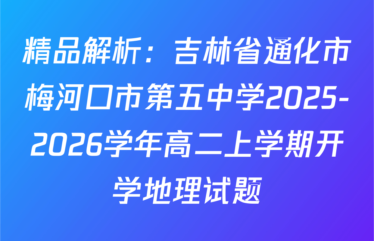 精品解析：吉林省通化市梅河口市第五中学2025-2026学年高二上学期开学地理试题
