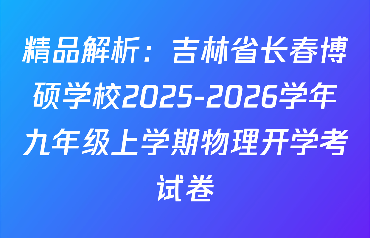 精品解析：吉林省长春博硕学校2025-2026学年九年级上学期物理开学考试卷