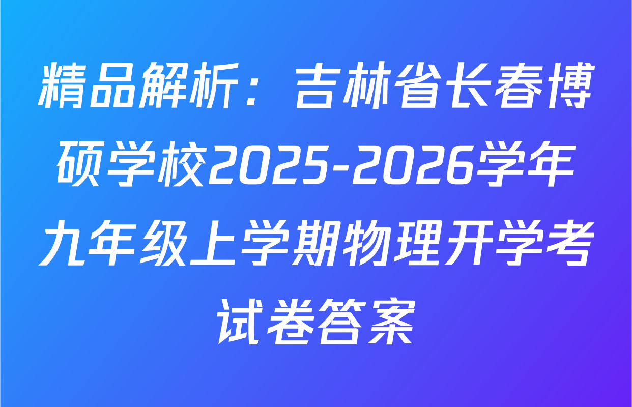 精品解析：吉林省长春博硕学校2025-2026学年九年级上学期物理开学考试卷答案