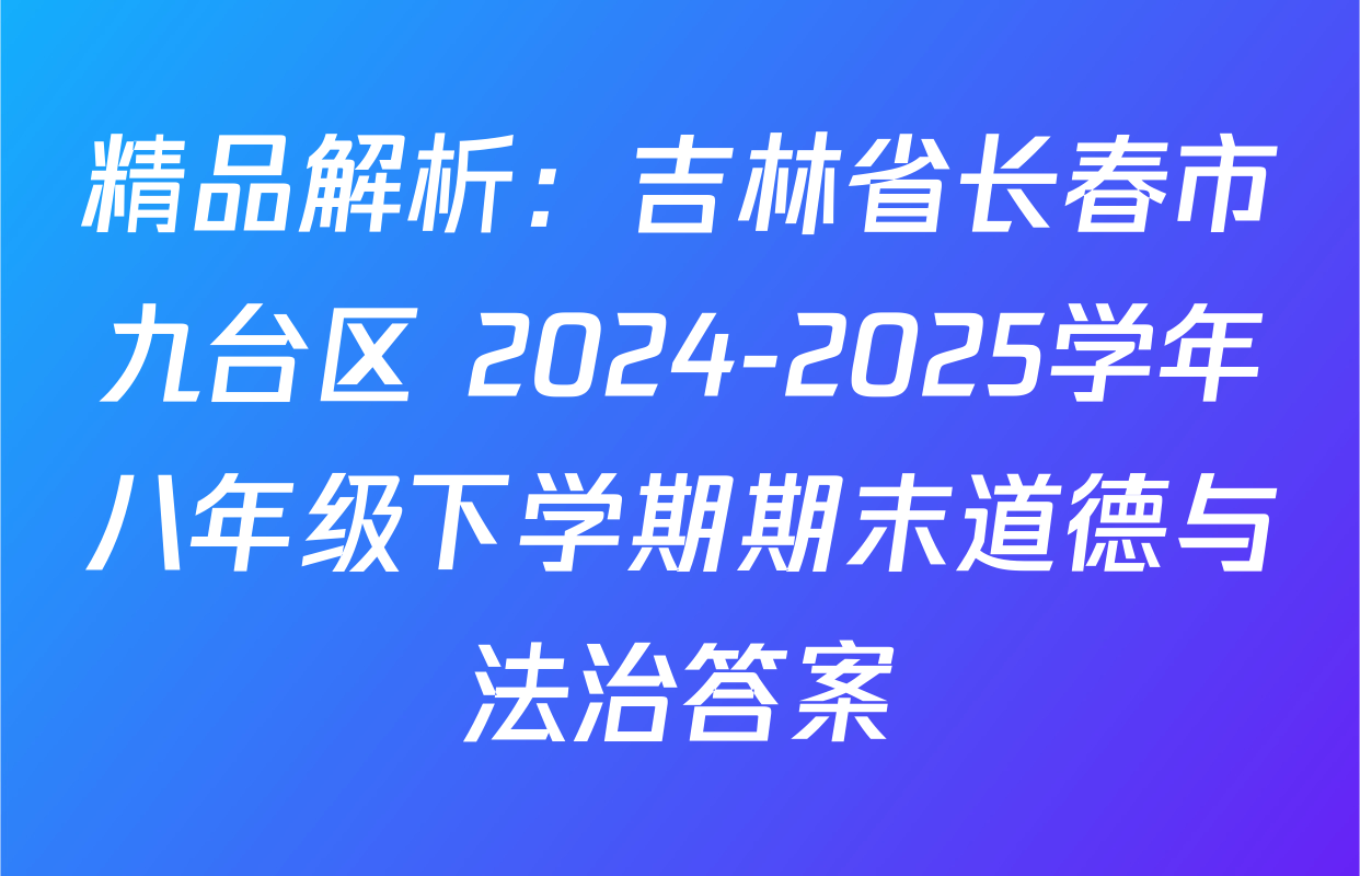 精品解析：吉林省长春市九台区 2024-2025学年八年级下学期期末道德与法治答案